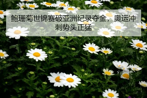 鲍珊菊世锦赛破亚洲纪录夺金，奥运冲刺势头正猛