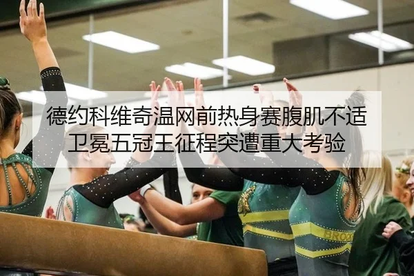 德约科维奇温网前热身赛腹肌不适 卫冕五冠王征程突遭重大考验