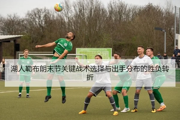 湖人勒布朗末节关键战术选择与出手分布的胜负转折